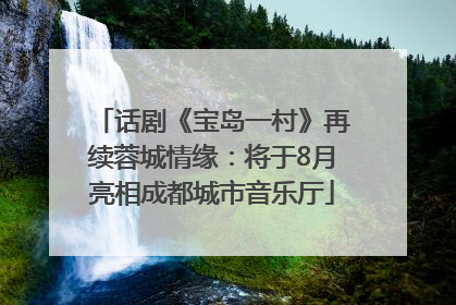 话剧《宝岛一村》再续蓉城情缘：将于8月亮相成都城市音乐厅