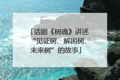 话剧《树魂》讲述“见证树、解困树、未来树”的故事