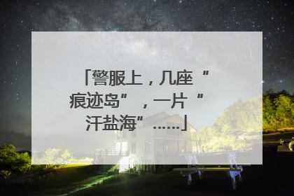警服上，几座“痕迹岛”，一片“汗盐海”……
