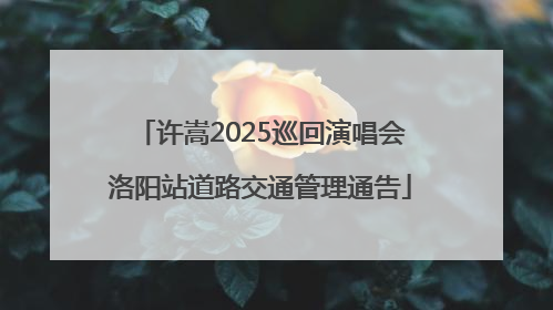 许嵩2025巡回演唱会洛阳站道路交通管理通告