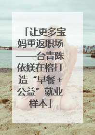 让更多宝妈重返职场——台青陈依媄在榕打造“早餐＋公益”就业样本