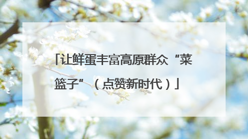 让鲜蛋丰富高原群众“菜篮子”（点赞新时代）