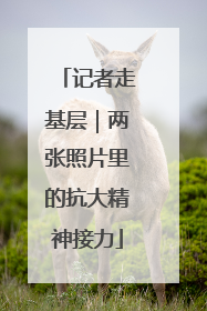 记者走基层｜两张照片里的抗大精神接力