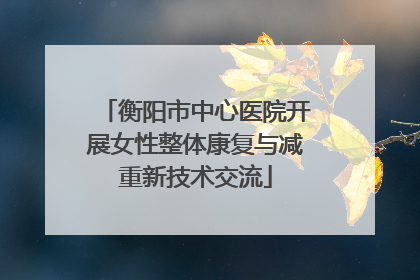 衡阳市中心医院开展女性整体康复与减重新技术交流