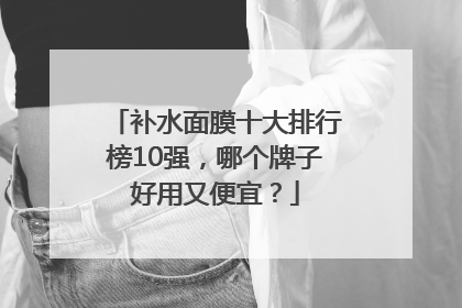 补水面膜十大排行榜10强，哪个牌子好用又便宜？