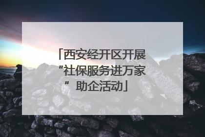 西安经开区开展“社保服务进万家”助企活动