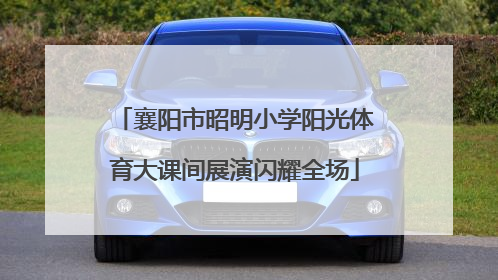 襄阳市昭明小学阳光体育大课间展演闪耀全场