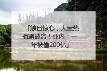 触目惊心，大量热播剧被盗！业内：一年被偷200亿