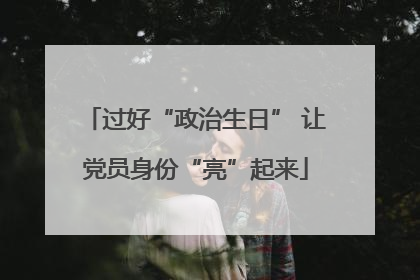 过好“政治生日” 让党员身份“亮”起来