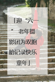迎“六一” 老年摄影团为双胞胎记录快乐童年