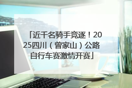近千名骑手竞逐！2025四川（曾家山）公路自行车赛激情开赛