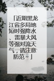近期黑龙江省多局地短时强降水、雷暴大风等强对流天气，请注意防范～