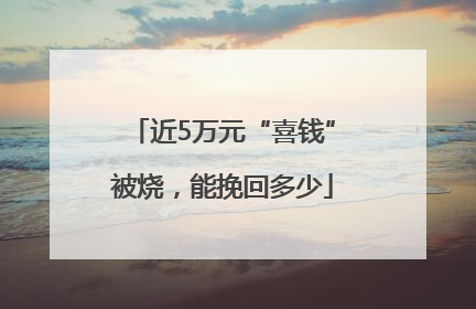 近5万元“喜钱”被烧，能挽回多少