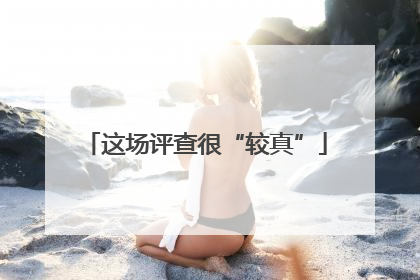 这场评查很“较真”