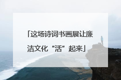 这场诗词书画展让廉洁文化“活”起来