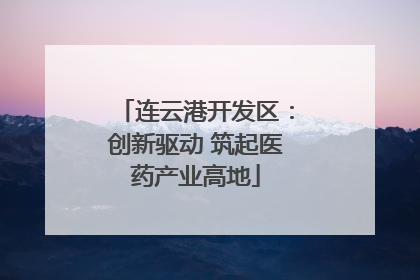连云港开发区：创新驱动 筑起医药产业高地