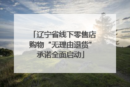 辽宁省线下零售店购物“无理由退货”承诺全面启动