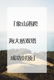 象山港跨海大桥双塔成功封顶