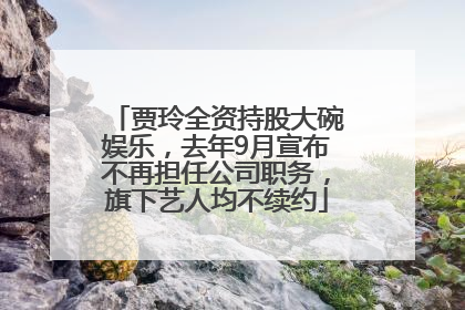 贾玲全资持股大碗娱乐，去年9月宣布不再担任公司职务，旗下艺人均不续约