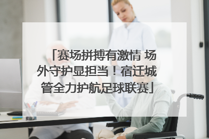 赛场拼搏有激情 场外守护显担当！宿迁城管全力护航足球联赛