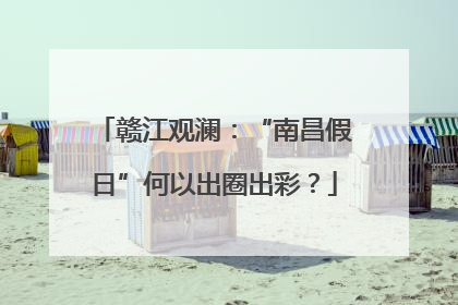 赣江观澜：“南昌假日”何以出圈出彩？