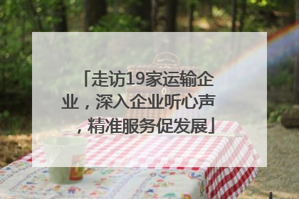 走访19家运输企业，深入企业听心声，精准服务促发展
