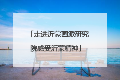 走进沂蒙画派研究院感受沂蒙精神