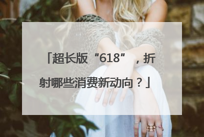 超长版“618”，折射哪些消费新动向？