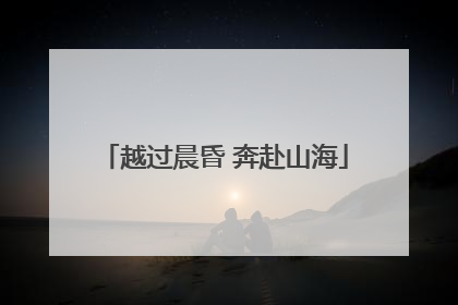 越过晨昏 奔赴山海
