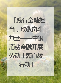 践行金融担当，致敬奋斗力量——中银消费金融开展劳动主题宣教行动