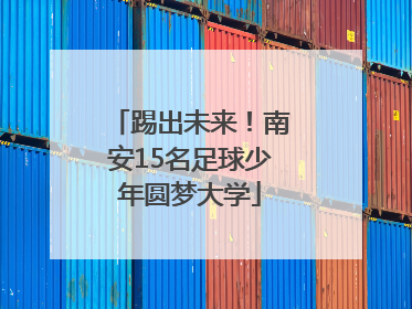 踢出未来！南安15名足球少年圆梦大学