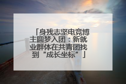 身残志坚电竞博主圆梦入团：新就业群体在共青团找到“成长坐标”