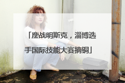 鏖战明斯克，淄博选手国际技能大赛摘铜