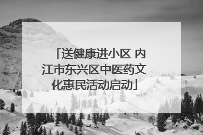 送健康进小区 内江市东兴区中医药文化惠民活动启动