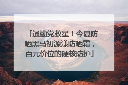 通勤党救星！今夏防晒黑马初源漾防晒霜，百元价位的硬核防护