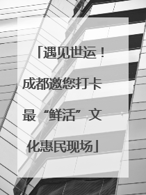 遇见世运！成都邀您打卡最“鲜活”文化惠民现场