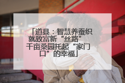 道县：智慧养蚕织就致富新“丝路” 千亩桑园托起“家门口”的幸福