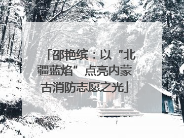 邵艳缤：以“北疆蓝焰”点亮内蒙古消防志愿之光
