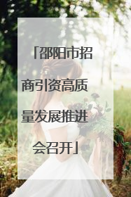 邵阳市招商引资高质量发展推进会召开