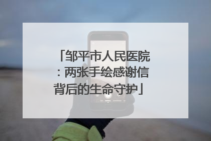 邹平市人民医院：两张手绘感谢信背后的生命守护