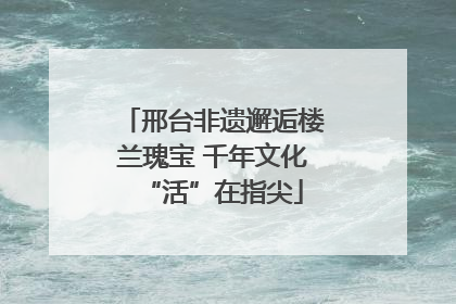 邢台非遗邂逅楼兰瑰宝 千年文化“活”在指尖