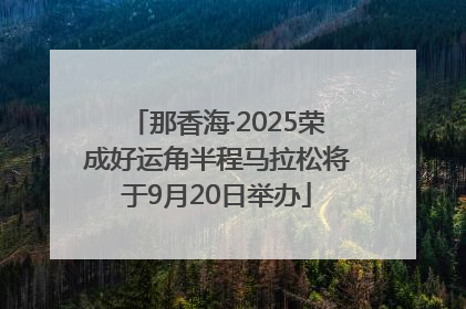 那香海·2025荣成好运角半程马拉松将于9月20日举办