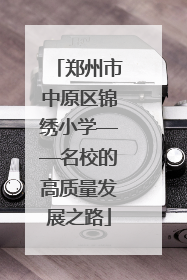 郑州市中原区锦绣小学——名校的高质量发展之路
