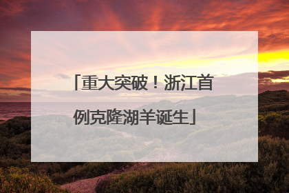 重大突破！浙江首例克隆湖羊诞生