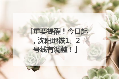 重要提醒！今日起，沈阳地铁1、2 号线有调整！