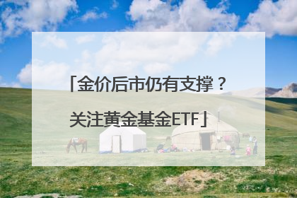 金价后市仍有支撑？关注黄金基金ETF