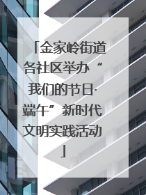 金家岭街道各社区举办“我们的节日·端午”新时代文明实践活动