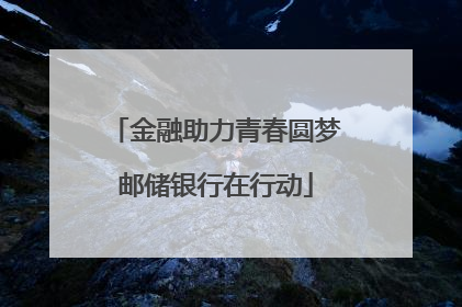 金融助力青春圆梦邮储银行在行动