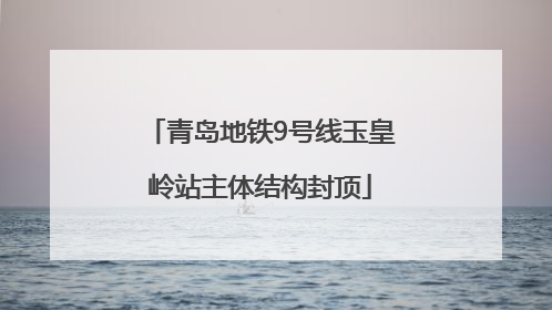 青岛地铁9号线玉皇岭站主体结构封顶