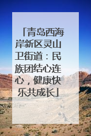 青岛西海岸新区灵山卫街道：民族团结心连心，健康快乐共成长